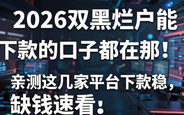 2026双黑烂户能下款的口子都在这!亲测这几家平台下款稳,缺钱速看
