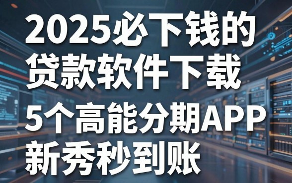 2025必下钱的贷款软件下载，这5个高能分期APP新秀秒到账！