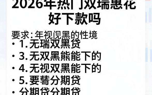 2026年热门双瑞惠花 好下款吗,罗列五个无视双黑能下的分期贷