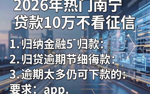 2026年热门南宁贷款10万不看征信,归纳5个逾期太多仍可下款的app