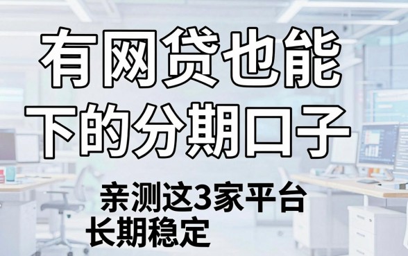 有网贷也能下的分期口子，亲测这3家平台长期稳定！