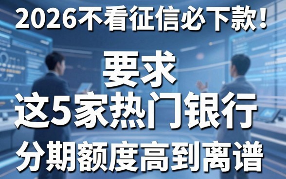 2026不看征信必下款！这5家热门银行分期额度高到离谱
