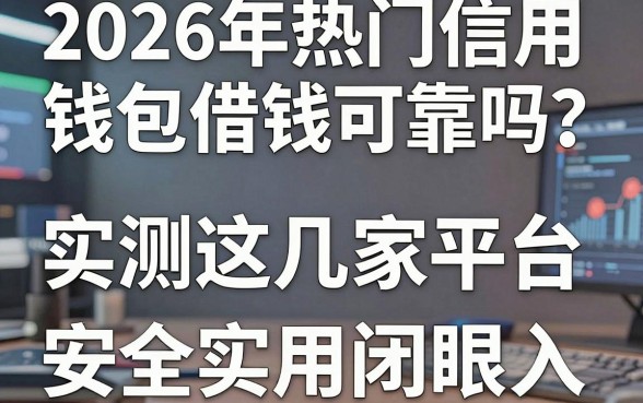 2026年热门信用钱包借钱可靠吗？实测这几家平台，安全实用闭眼入！