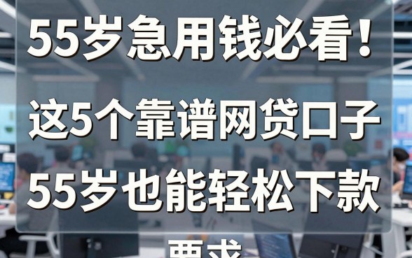 55岁急用钱必看!这5个靠谱网贷口子,55岁也能轻松下款