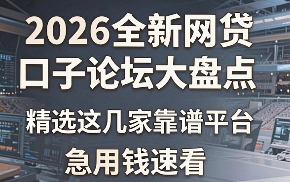 2026全新网贷口子论坛大盘点,精选这几家靠谱平台,急用钱速看!