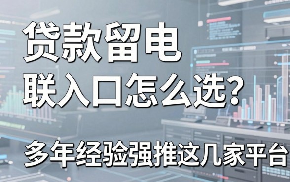 贷款留电联入口怎么选？多年经验强推这几家平台！