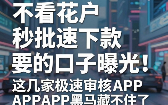 不看花户秒批速下款的口子曝光!这几家极速审核APP黑马藏不住了