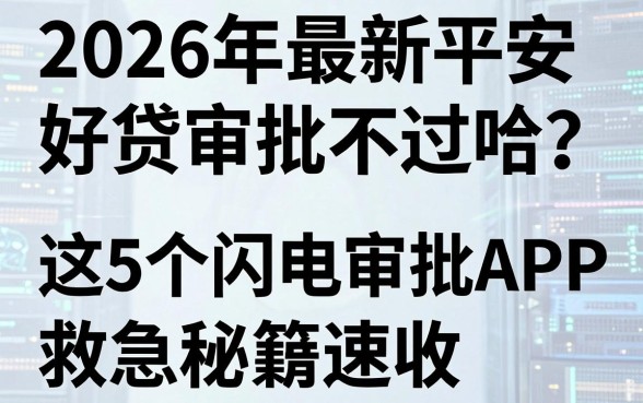 2026年最新平安好贷审批不过哈？这5个闪电审批APP救急秘籍速收！