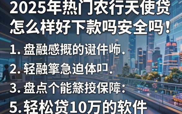 2025年热门农行天使贷怎么样好下款吗安全吗，盘点5个轻松贷10万的软件
