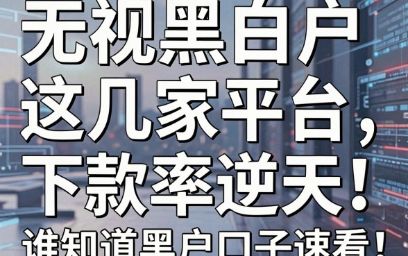 无视黑白户，这几家平台下款率逆天！谁知道黑户口子速看