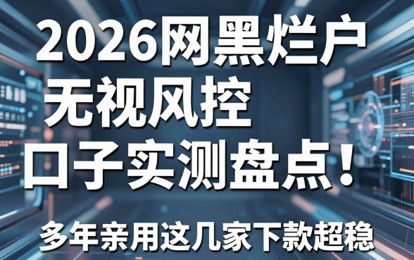 2026网黑烂户无视风控口子实测盘点!多年亲用这几家下款超稳