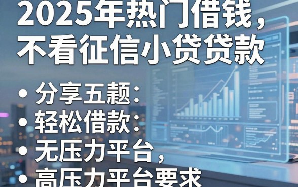 2025年热门借钱不看征信小贷贷款，分享五个轻松借款无压力平台