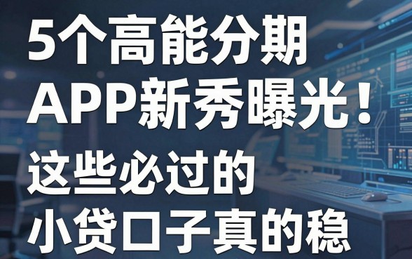 5个高能分期APP新秀曝光!这些必过的小贷口子真的稳