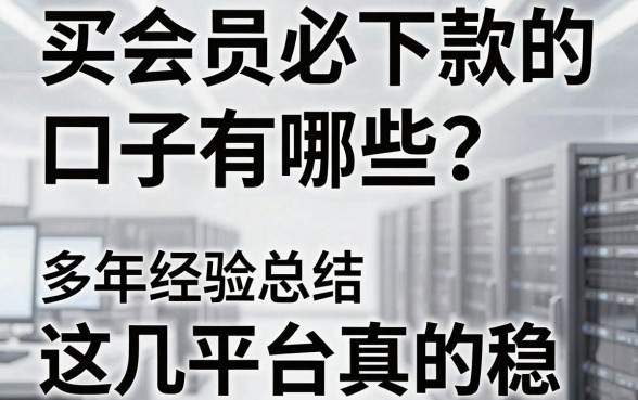 买会员必下款的口子有哪些?多年经验总结,这几家平台真的稳!
