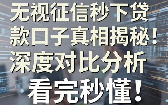 无视征信秒下贷款口子真相揭秘:深度对比分析,看完秒懂!