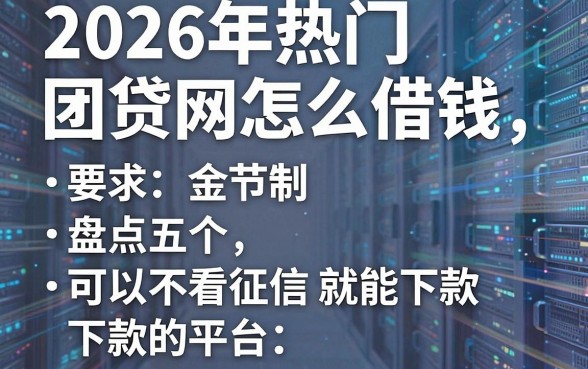 2026年热门团贷网怎么借钱,盘点五个可以不看征信就能下款的平台