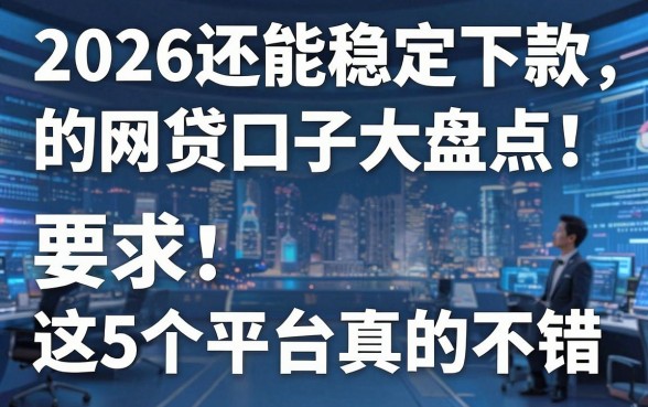 2026还能稳定下款的网贷口子大盘点！这5个平台真的不错