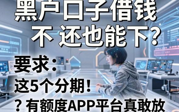 黑户口子借钱不还也能下？这5个分期有额度APP平台真敢放！