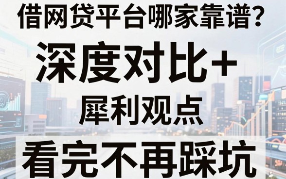 借网贷平台哪家靠谱？深度对比+犀利观点，看完不再踩坑！