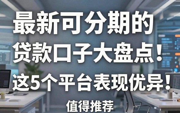 最新可分期的贷款口子大盘点!这5个平台表现优异值得推荐