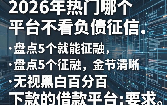 2026年热门哪个平台不看负债征信，盘点5个无视黑白百分百下款的借款平台