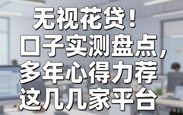 无视花户！米米贷口子实测盘点，多年心得力荐这几家平台