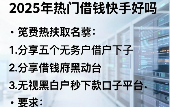 2025年热门借钱快手好吗，分享五个无视黑白户秒下款口子平台