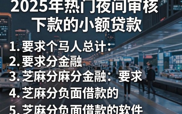 2025年热门夜间审核下款的小额贷款,整理5个芝麻分负面借款的软件