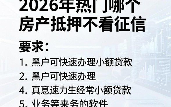 2026年热门哪个房产抵押不看征信,罗列五个黑户可快速办理小额贷款业务的软件