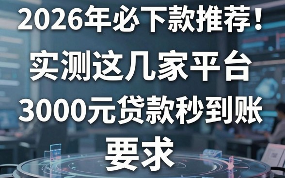 2026年必下款推荐！实测这几家平台，3000元贷款秒到账！