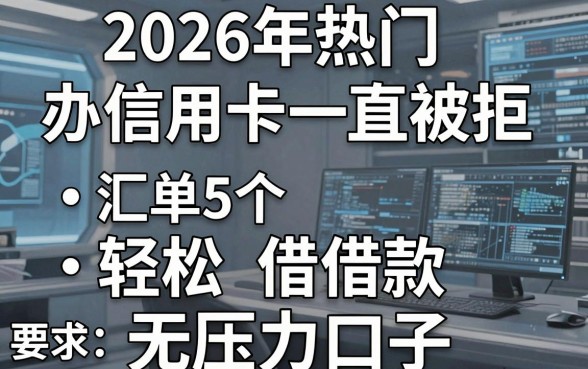 2026年热门办信用卡一直被拒,汇总5个轻松借款无压力口子