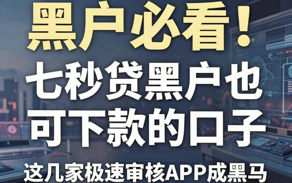 黑户必看！七秒贷黑户也可下款的口子，这几家极速审核APP成黑马