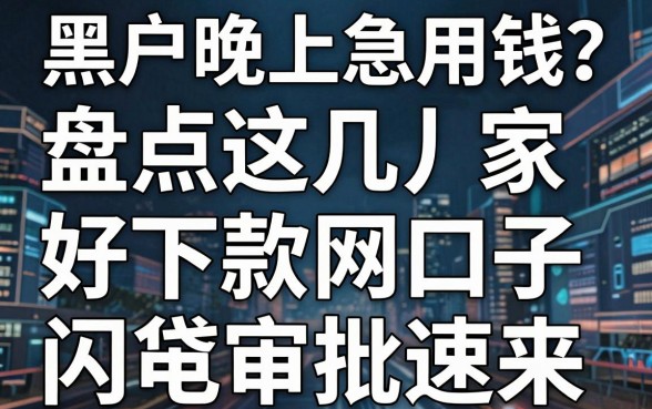 黑户晚上急用钱？盘点这几家好下款的网贷口子，闪电审批速来！