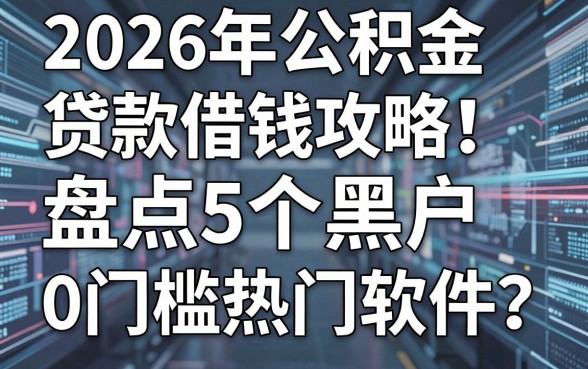2026年公积金贷款借钱攻略：盘点5个黑户0门槛热门软件