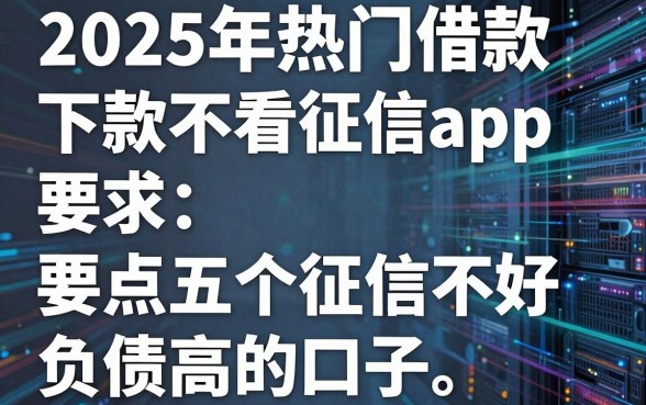 2025年热门借款下款不看征信app，盘点五个征信不好负债高的口子