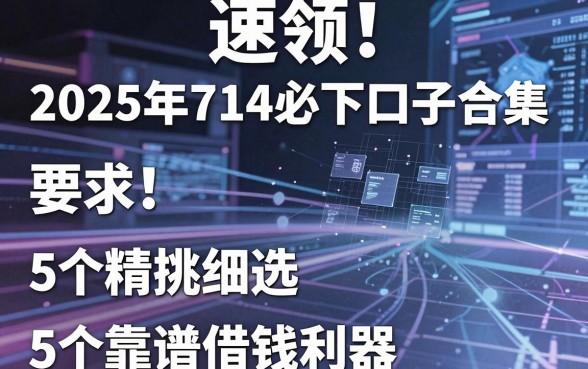 速领！2025年714必下口子合集，精挑细选5个靠谱借钱利器