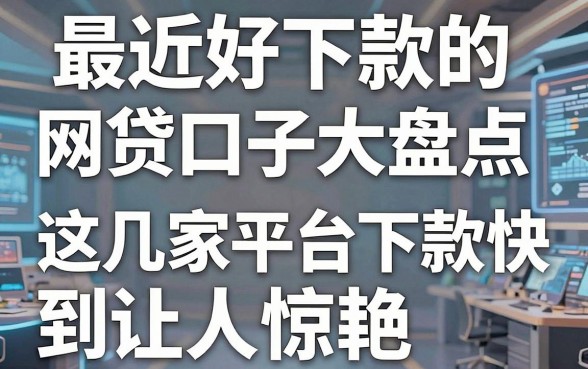 最近好下款的网贷口子大盘点，这几家平台下款快到让人惊艳！