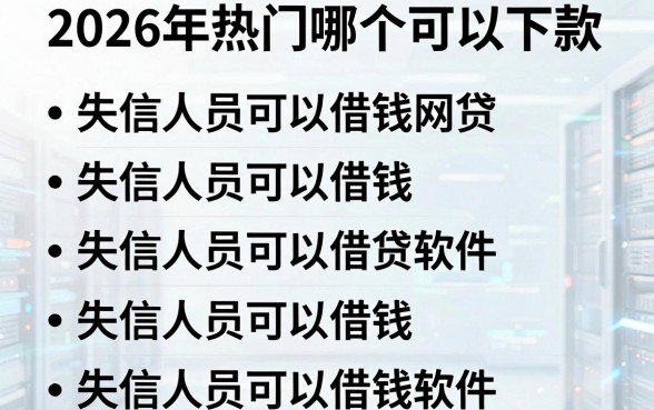 2026年热门哪个可以下款，整理五个失信人员可以借钱的网贷软件