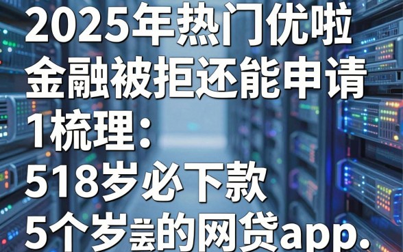 2025年热门优啦金融被拒还能申请，梳理5个18岁必下款的网贷app