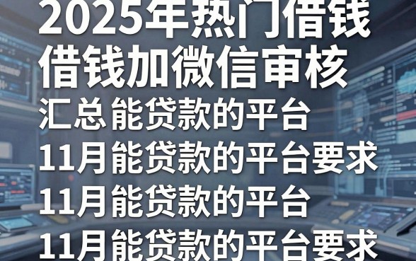 2025年热门借钱加微信审核，汇总五个11月能贷款的平台
