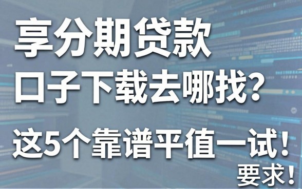 享分期贷款口子下载去哪找？这5个靠谱平台值得一试！