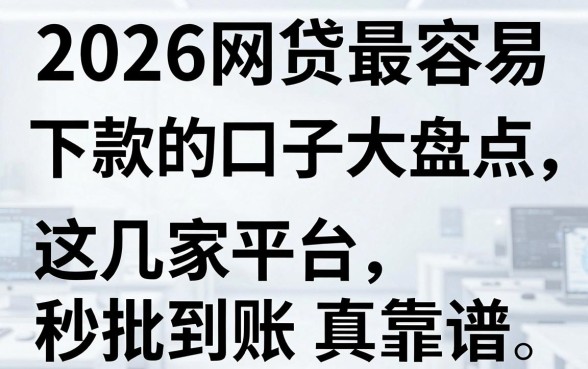 2026网贷最容易下款的口子大盘点，这几家平台秒批到账真靠谱！