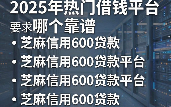 2025年热门借钱平台哪个靠谱,分享五个芝麻信用600贷款平台