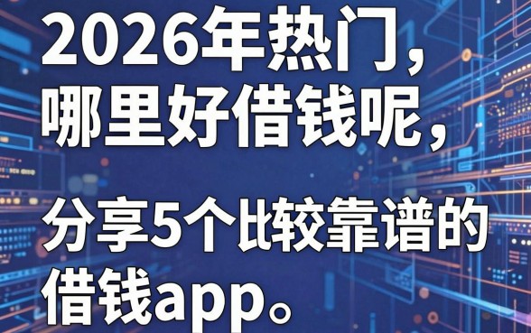 2026年热门哪里好借钱呢,分享5个比较靠谱的借钱app