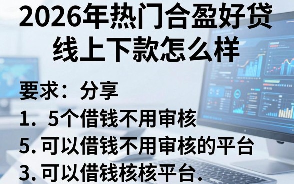 2026年热门合盈好贷线上下款怎么样，分享5个可以借钱不用审核的平台