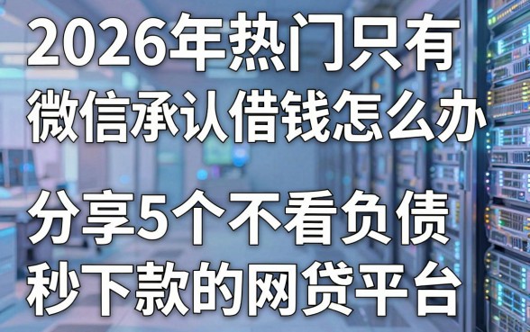 2026年热门只有微信承认借钱怎么办,分享5个不看负债秒下款的网贷平台