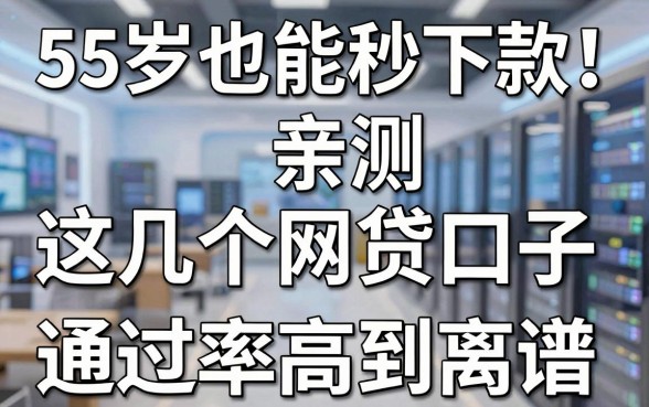55岁也能秒下款!亲测这几个网贷口子,通过率高到离谱