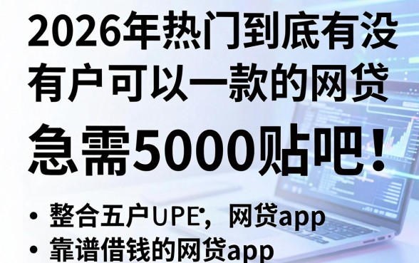 2026年热门到底有没有黑户可以一款的网贷,急需5000贴吧,整合五个靠谱借钱的网贷app