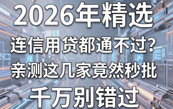 2026年精选:连信用贷都通不过?亲测这几家竟然秒批,千万别错过!