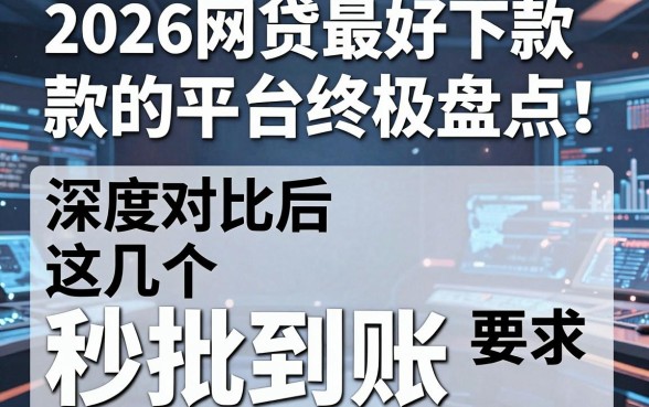 2026网贷最好下款的平台终极盘点!深度对比后这几个秒批到账